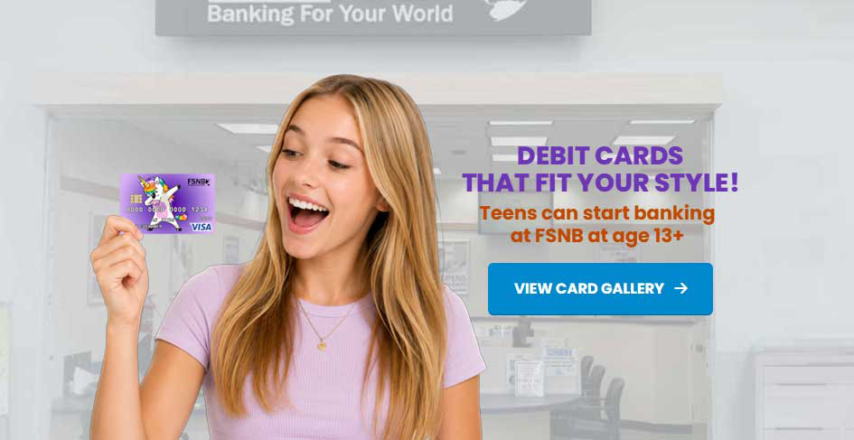 FSNB has teen accounts starting at age 13.